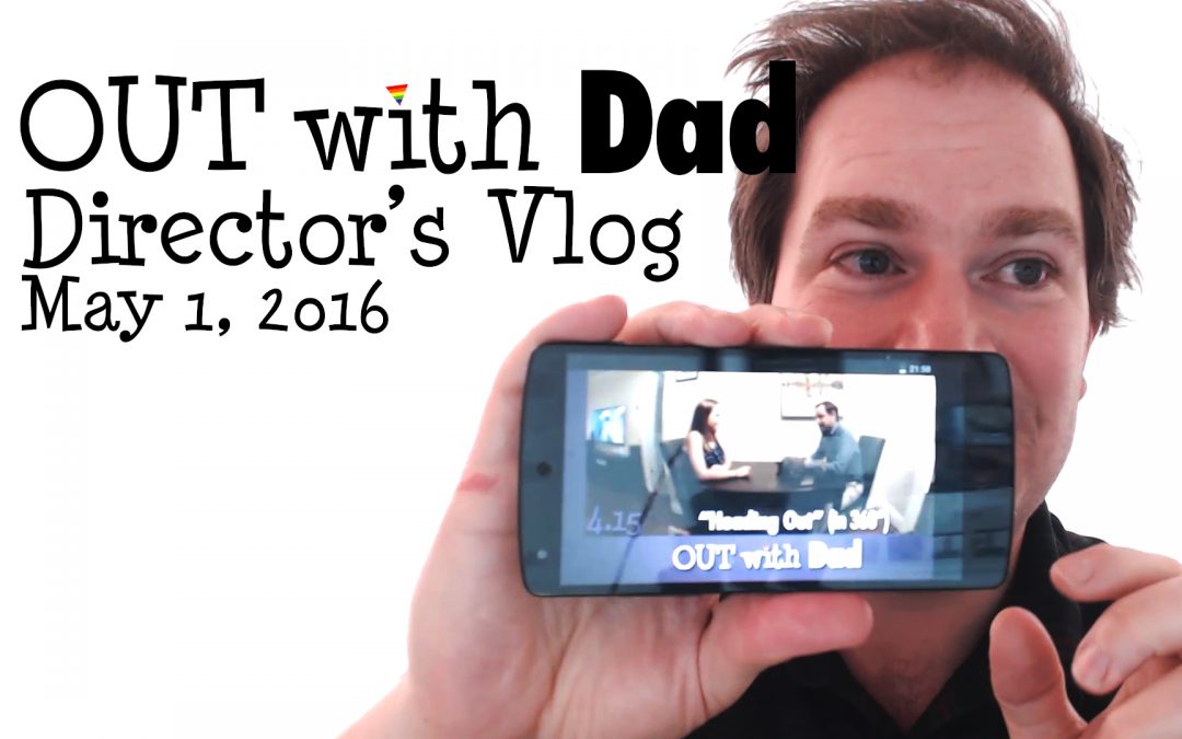 Out in 360 – Director’s Vlog – May 1, 2016